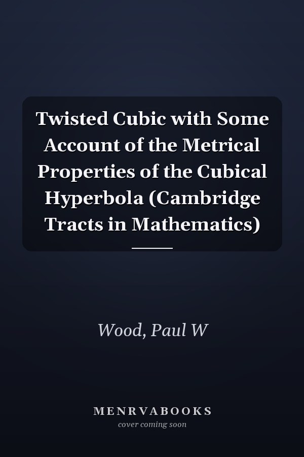 Twisted Cubic with Some Account of the Metrical Properties of the Cubical Hyperbola (Cambridge Tracts in Mathematics)
