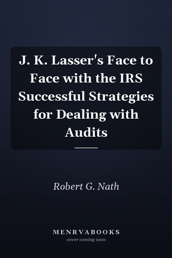 J. K. Lasser's Face to Face with the IRS Successful Strategies for Dealing with Audits