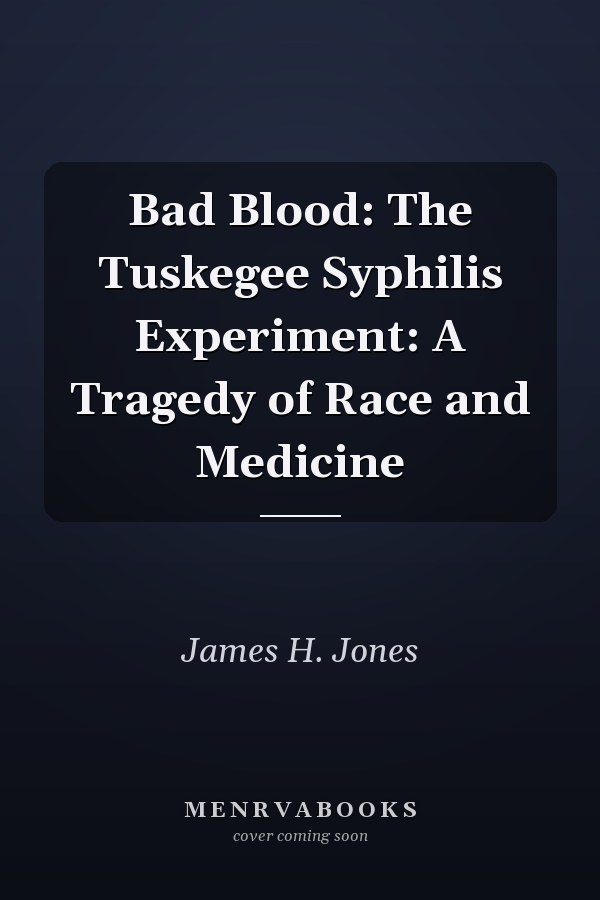 Bad Blood: The Tuskegee Syphilis Experiment: A Tragedy of Race and Medicine