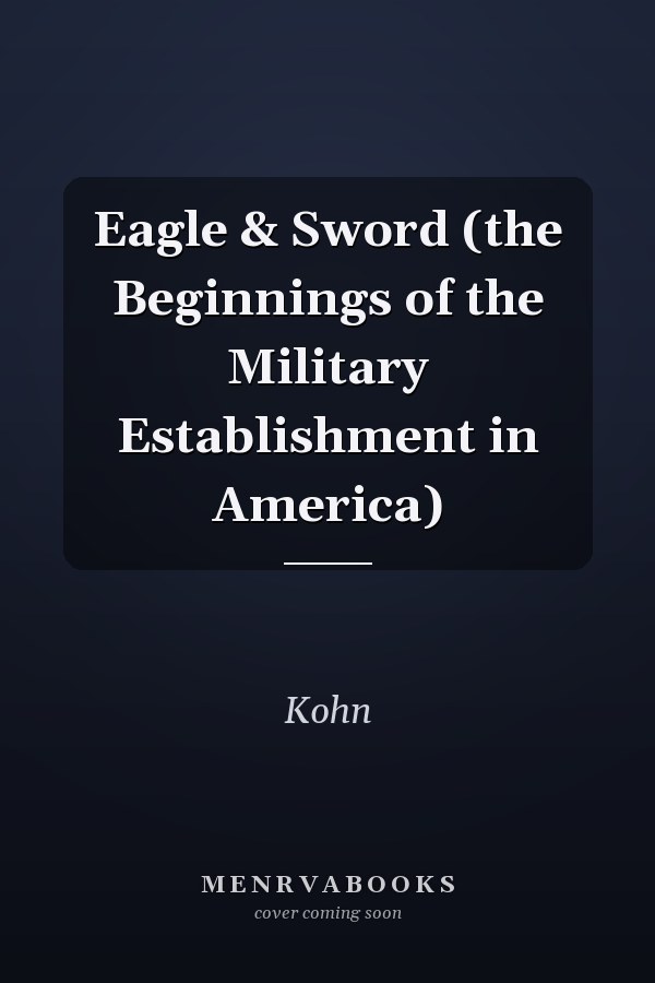 Eagle & Sword (the Beginnings of the Military Establishment in America)