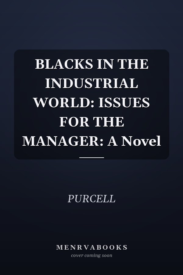 BLACKS IN THE INDUSTRIAL WORLD: ISSUES FOR THE MANAGER: A Novel