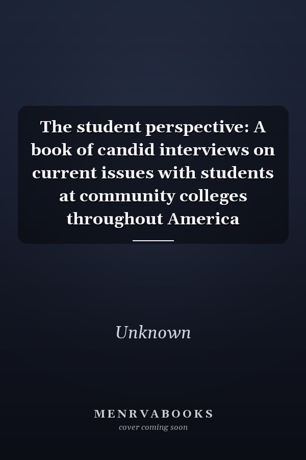 The student perspective: A book of candid interviews on current issues with students at community colleges throughout America