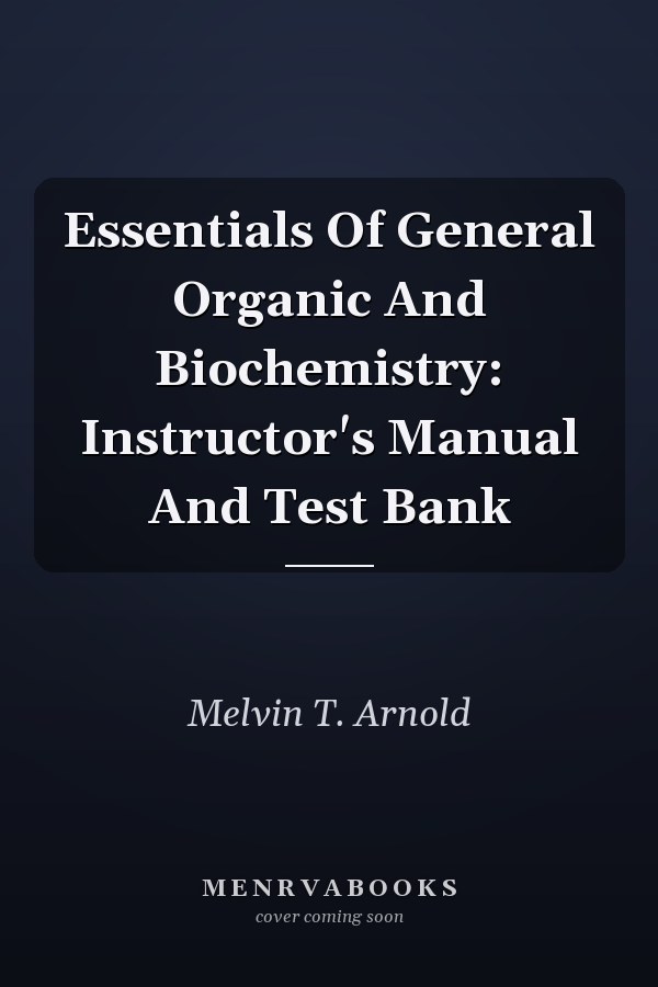 Essentials Of General Organic And Biochemistry: Instructor's Manual And Test Bank