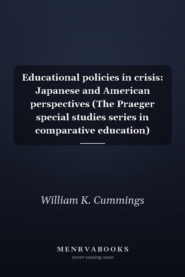 Educational policies in crisis: Japanese and American perspectives (The Praeger special studies series in comparative education)