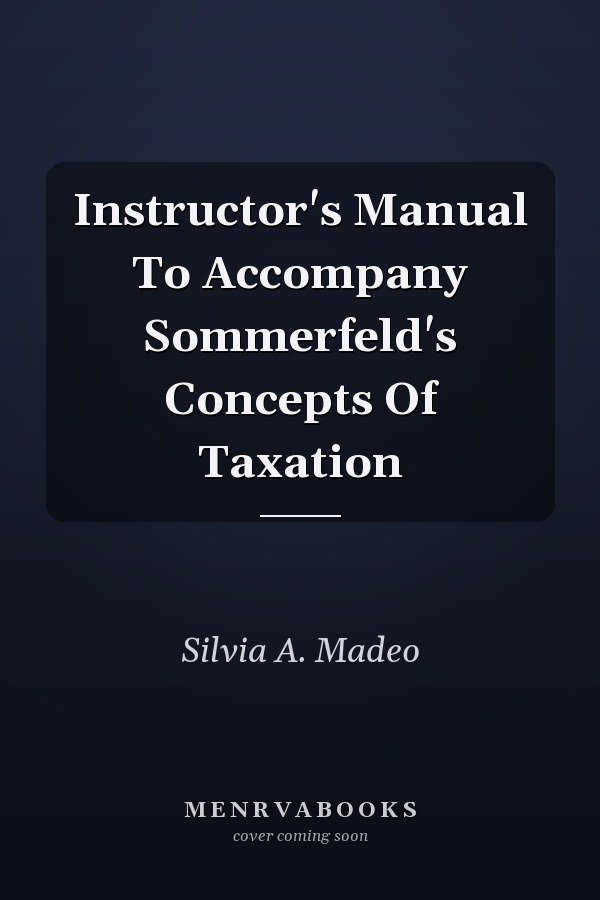 Instructor's Manual To Accompany Sommerfeld's Concepts Of Taxation
