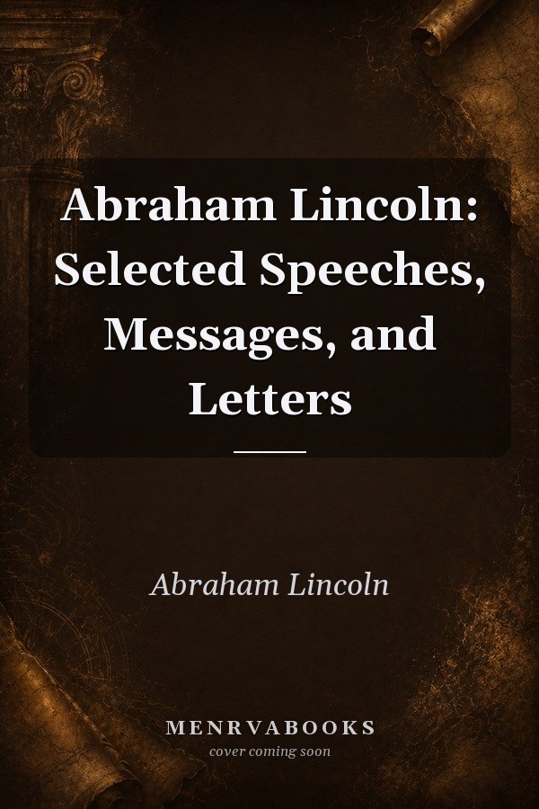 Abraham Lincoln: Selected Speeches, Messages, and Letters