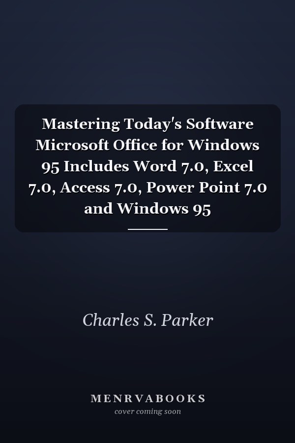 Mastering Today's Software Microsoft Office for Windows 95 Includes Word 7.0, Excel 7.0, Access 7.0, Power Point 7.0 and Windows 95