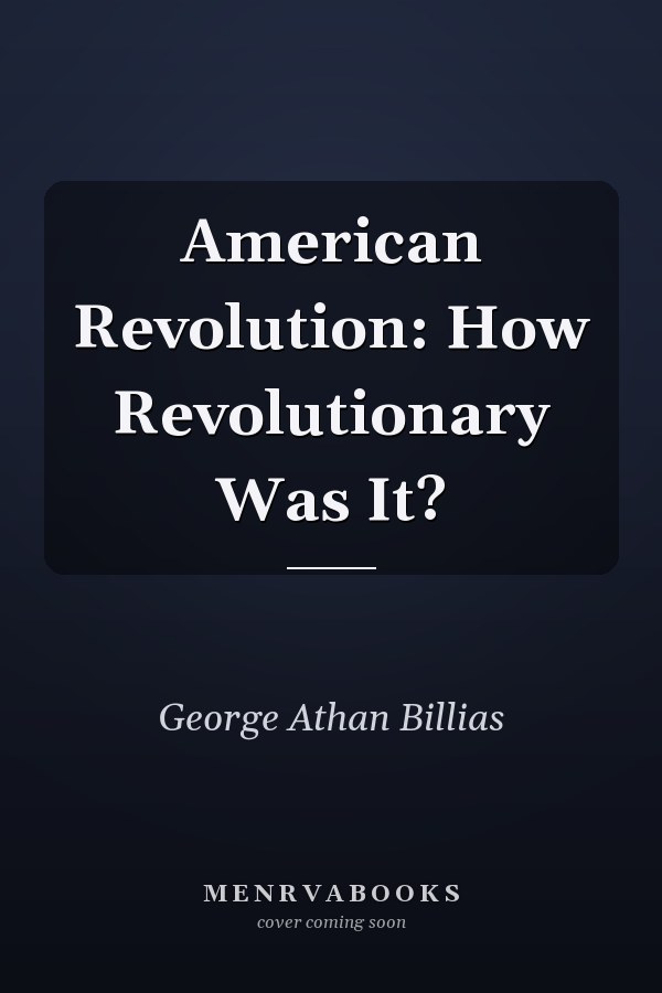 American Revolution: How Revolutionary Was It?