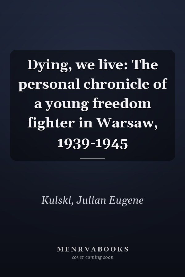 Dying, we live: The personal chronicle of a young freedom fighter in Warsaw, 1939-1945