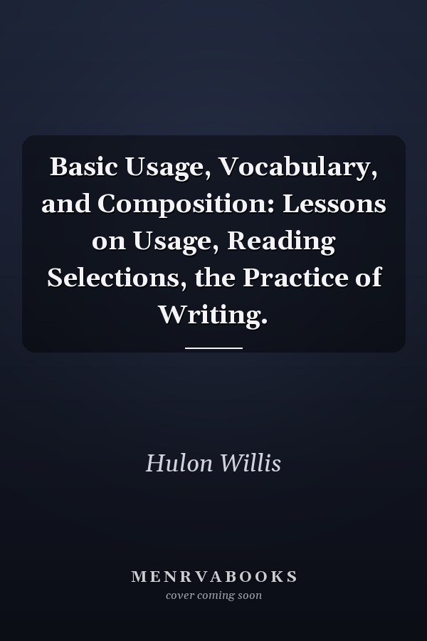 Basic Usage, Vocabulary, and Composition: Lessons on Usage, Reading Selections, the Practice of Writing.