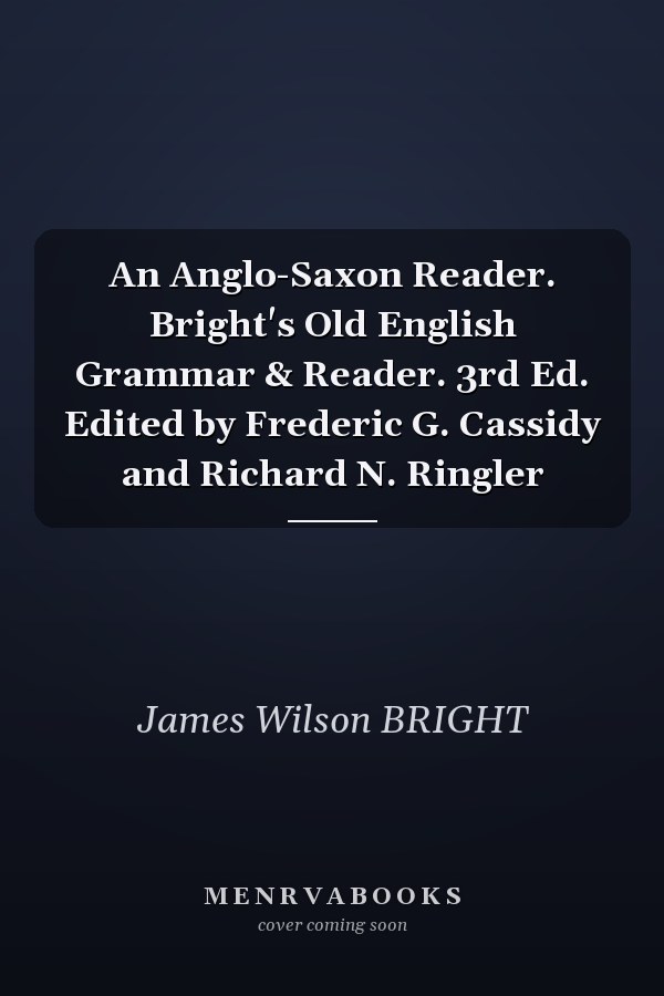 An Anglo-Saxon Reader. Bright's Old English Grammar & Reader. 3rd Ed. Edited by Frederic G. Cassidy and Richard N. Ringler