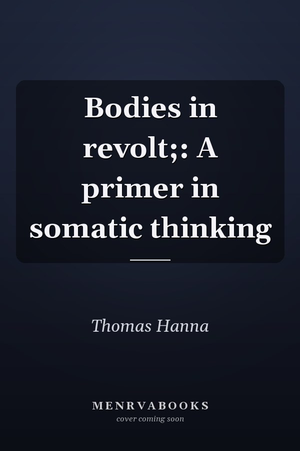 Bodies in revolt;: A primer in somatic thinking