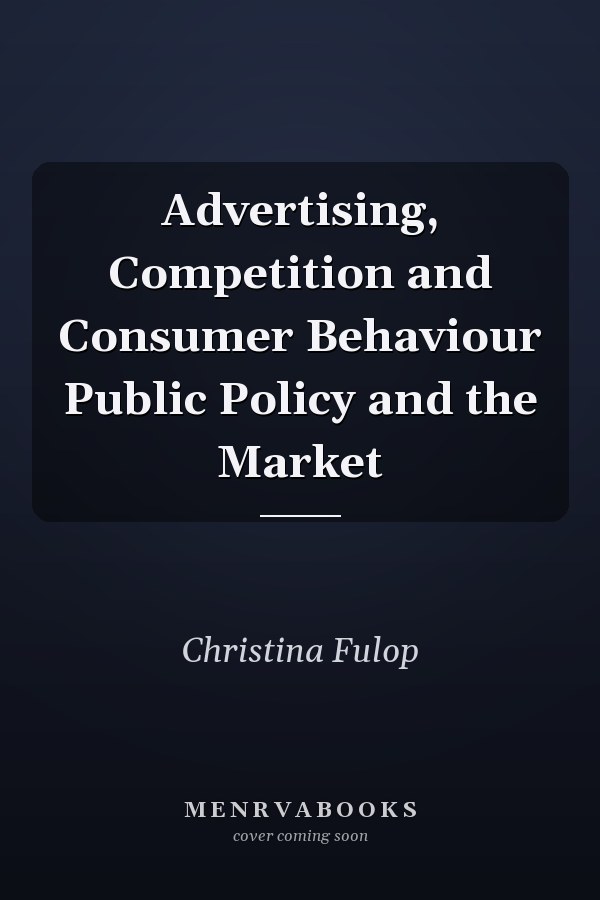 Advertising, Competition and Consumer Behaviour Public Policy and the Market