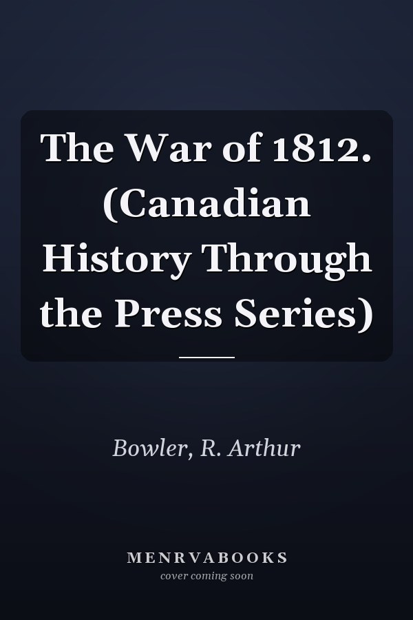 The War of 1812. (Canadian History Through the Press Series)