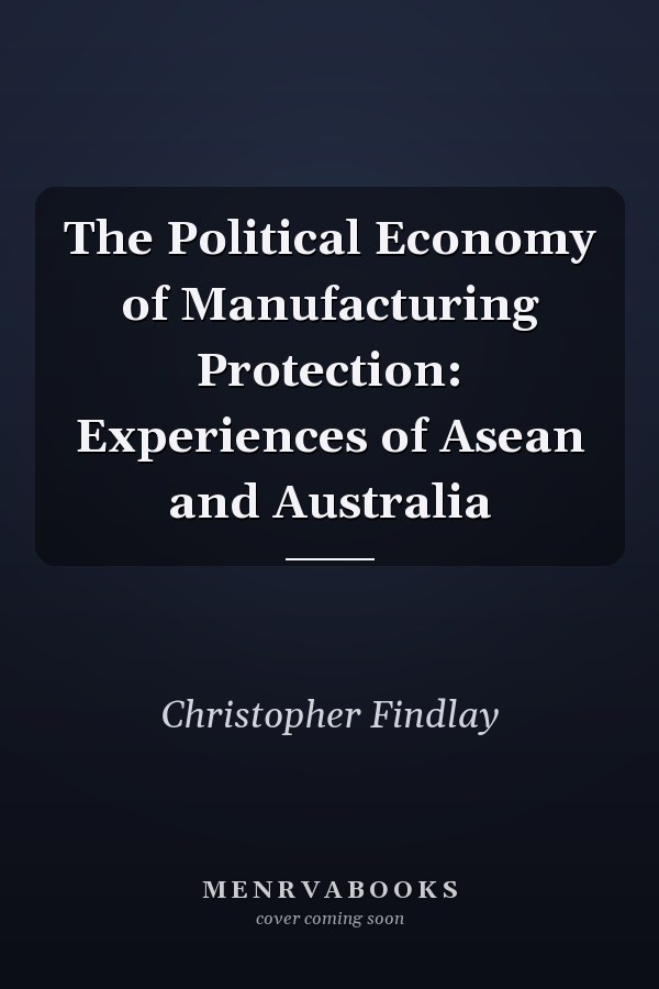 The Political Economy of Manufacturing Protection: Experiences of Asean and Australia