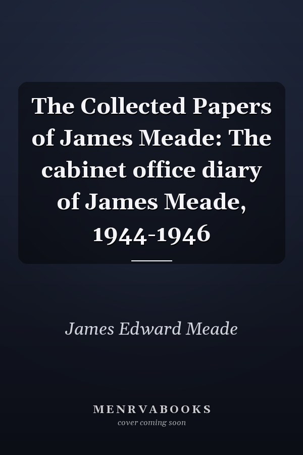 The Collected Papers of James Meade: The cabinet office diary of James Meade, 1944-1946
