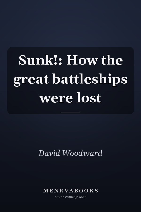 Sunk!: How the great battleships were lost