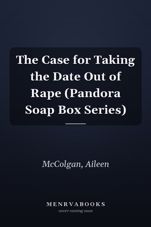The Case for Taking the Date Out of Rape (Pandora Soap Box Series)