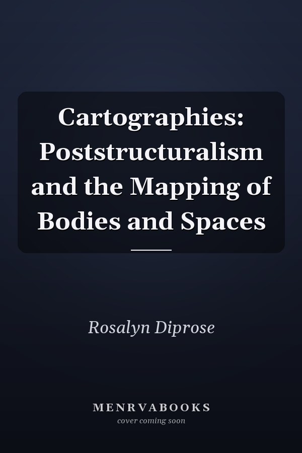 Cartographies: Poststructuralism and the Mapping of Bodies and Spaces