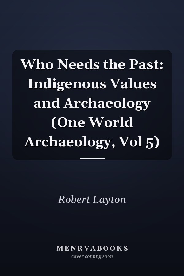 Who Needs the Past: Indigenous Values and Archaeology (One World Archaeology, Vol 5)