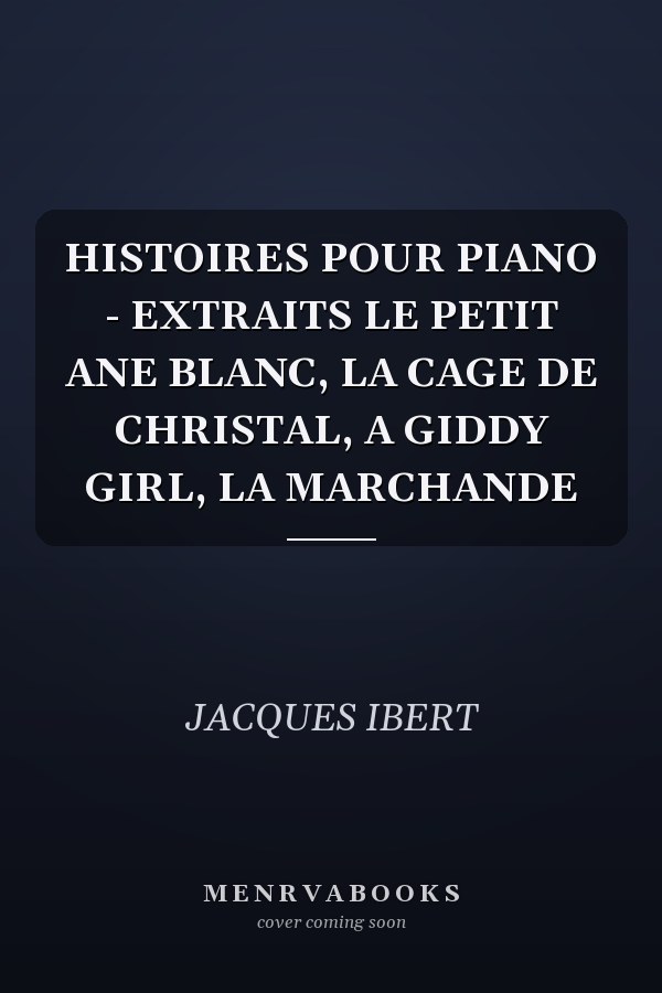 HISTOIRES POUR PIANO - EXTRAITS LE PETIT ANE BLANC, LA CAGE DE CHRISTAL, A GIDDY GIRL, LA MARCHANDE