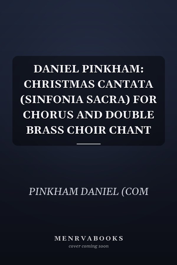 DANIEL PINKHAM: CHRISTMAS CANTATA (SINFONIA SACRA) FOR CHORUS AND DOUBLE BRASS CHOIR CHANT