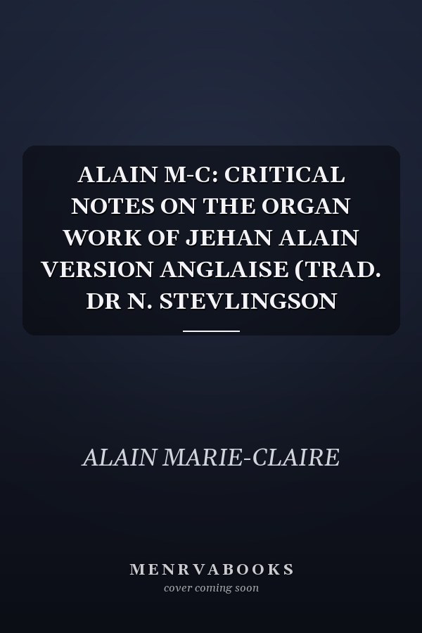 ALAIN M-C: CRITICAL NOTES ON THE ORGAN WORK OF JEHAN ALAIN VERSION ANGLAISE (TRAD. DR N. STEVLINGSON