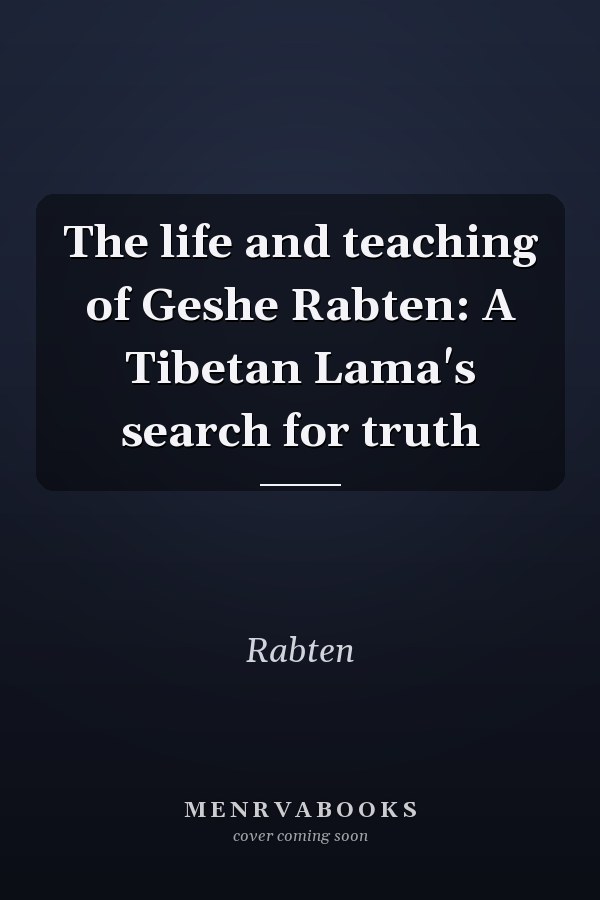 The life and teaching of Geshe Rabten: A Tibetan Lama's search for truth