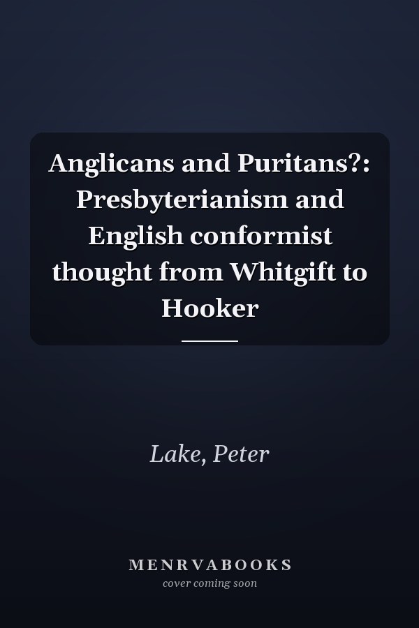 Anglicans and Puritans?: Presbyterianism and English conformist thought from Whitgift to Hooker