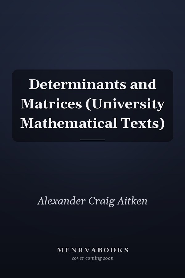 Determinants and Matrices (University Mathematical Texts)