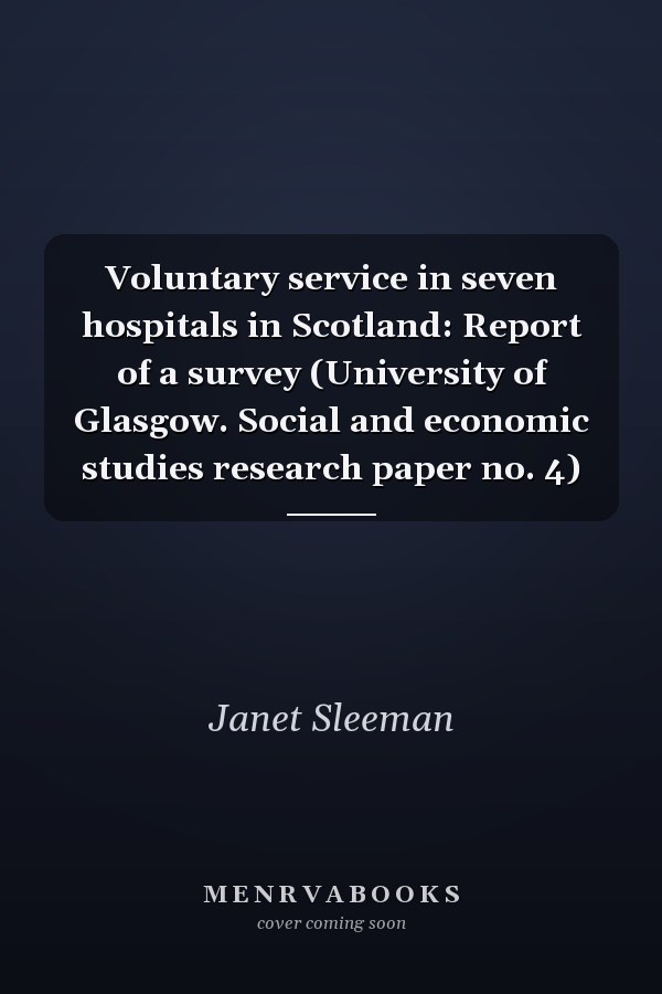 Voluntary service in seven hospitals in Scotland: Report of a survey (University of Glasgow. Social and economic studies research paper no. 4)