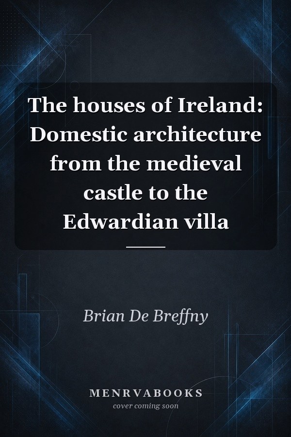 The houses of Ireland: Domestic architecture from the medieval castle to the Edwardian villa