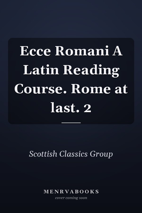 Ecce Romani A Latin Reading Course. Rome at last. 2