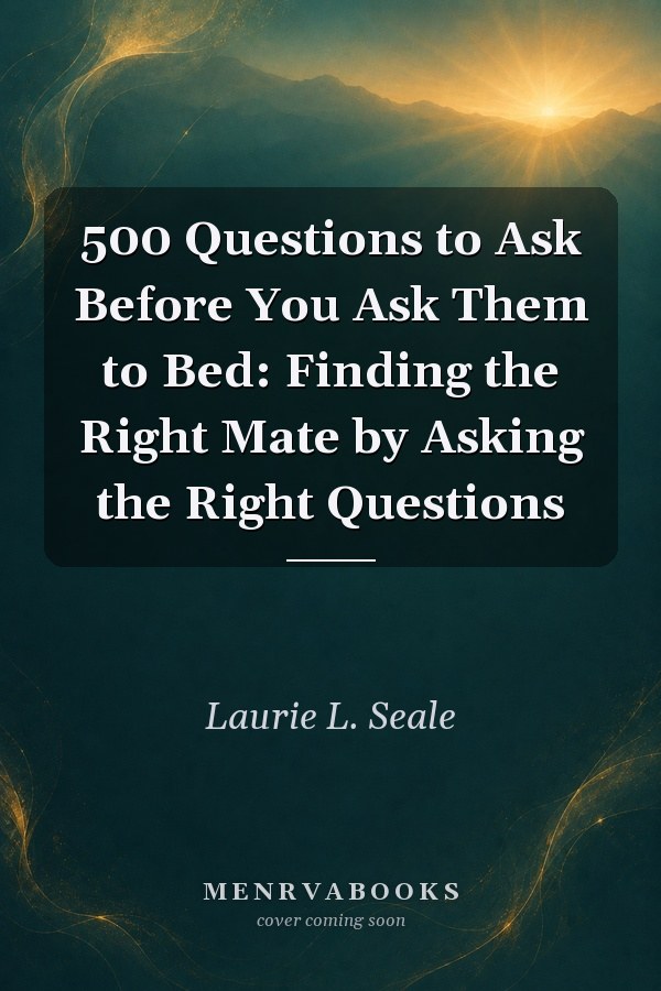 500 Questions to Ask Before You Ask Them to Bed: Finding the Right Mate by Asking the Right Questions