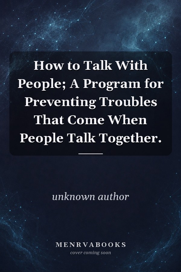 How to Talk With People; A Program for Preventing Troubles That Come When People Talk Together.