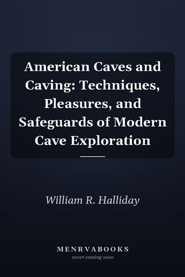American Caves and Caving: Techniques, Pleasures, and Safeguards of Modern Cave Exploration