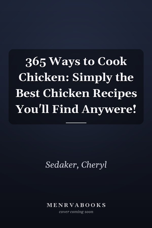 365 Ways to Cook Chicken: Simply the Best Chicken Recipes You'll Find Anywere!