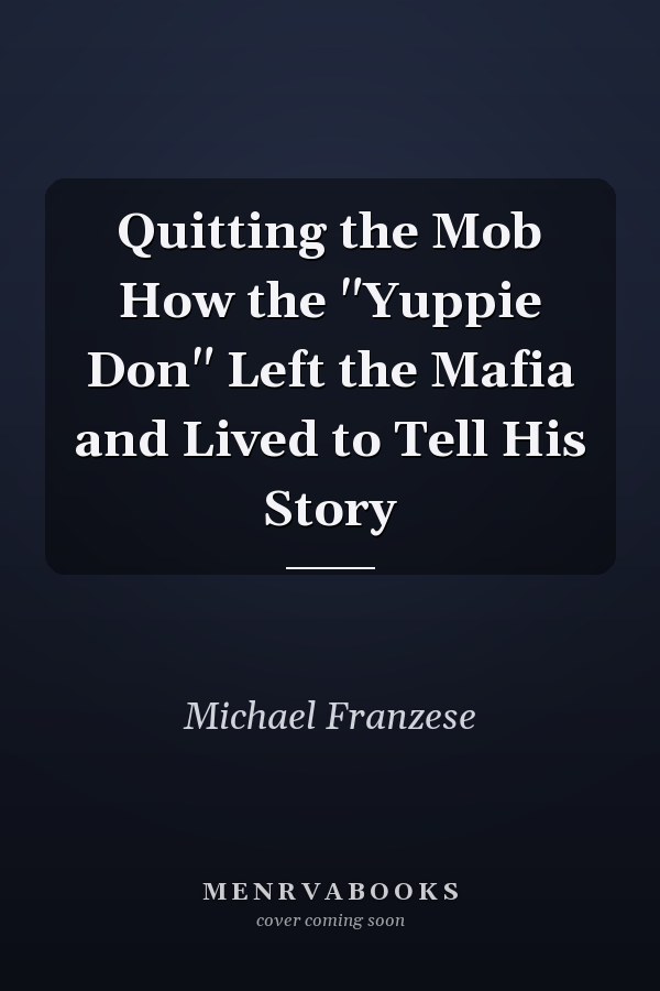 Quitting the Mob How the "Yuppie Don" Left the Mafia and Lived to Tell His Story