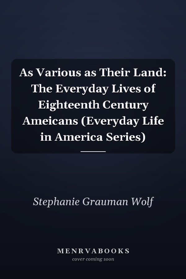 As Various as Their Land: The Everyday Lives of Eighteenth Century Ameicans (Everyday Life in America Series)