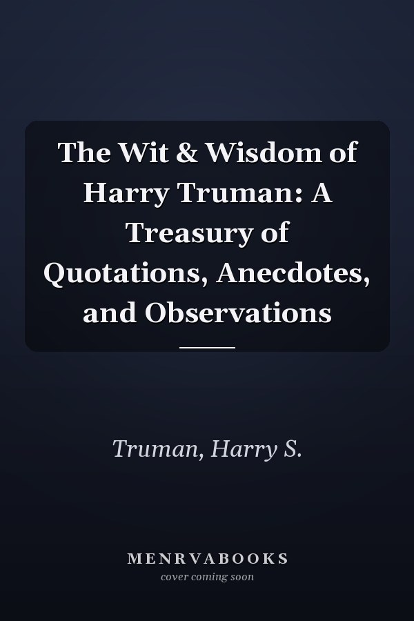 The Wit & Wisdom of Harry Truman: A Treasury of Quotations, Anecdotes, and Observations