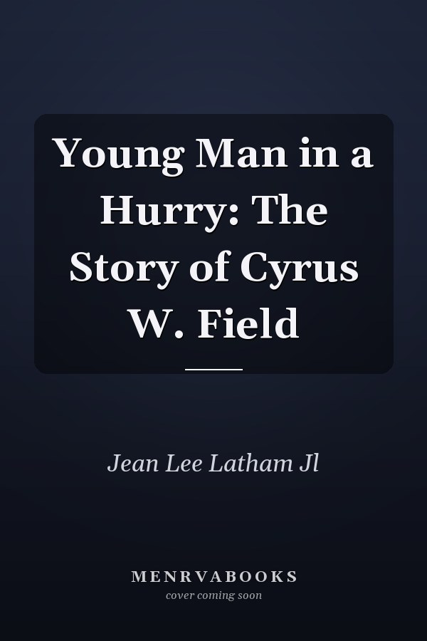 Young Man in a Hurry: The Story of Cyrus W. Field