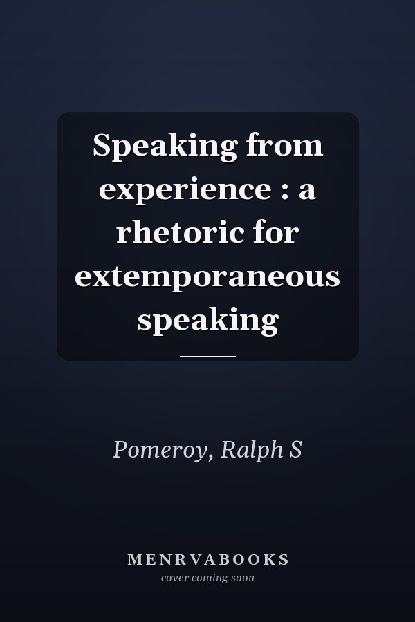 Speaking from experience : a rhetoric for extemporaneous speaking