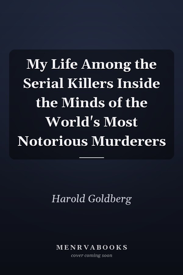 My Life Among the Serial Killers Inside the Minds of the World's Most Notorious Murderers