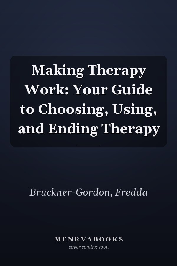 Making Therapy Work: Your Guide to Choosing, Using, and Ending Therapy