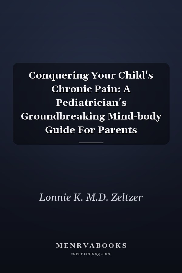 Conquering Your Child's Chronic Pain: A Pediatrician's Groundbreaking Mind-body Guide For Parents