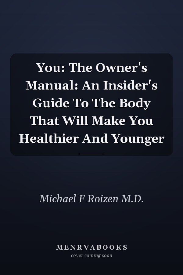 You: The Owner's Manual: An Insider's Guide To The Body That Will Make You Healthier And Younger