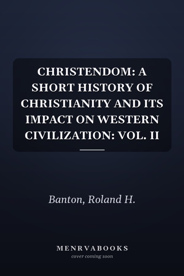 CHRISTENDOM: A SHORT HISTORY OF CHRISTIANITY AND ITS IMPACT ON WESTERN CIVILIZATION: VOL. II