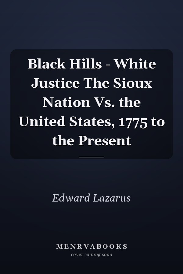 Black Hills - White Justice The Sioux Nation Vs. the United States, 1775 to the Present