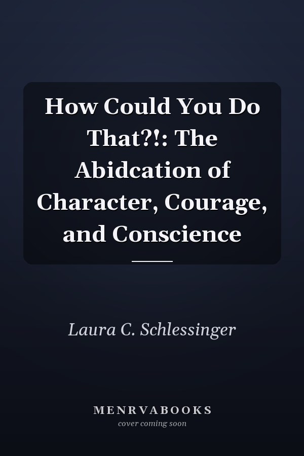 How Could You Do That?!: The Abidcation of Character, Courage, and Conscience