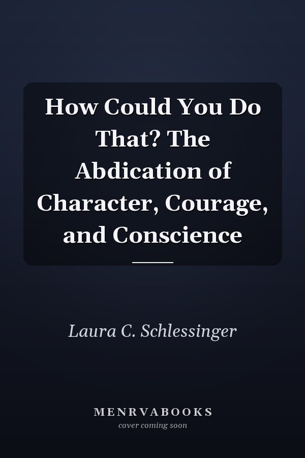 How Could You Do That? The Abdication of Character, Courage, and Conscience